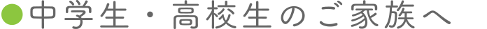 中学生・高校生のご家族へ